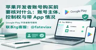 苹果开发者账号购买前要核对什么:账号主体、控制权与带 App 情况