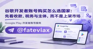 谷歌开发者账号购买怎么选国家：先看收款、税务与主体，而不是上架市场