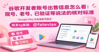 谷歌开发者账号出售信息怎么看：现号、老号、已验证等说法的核对标准