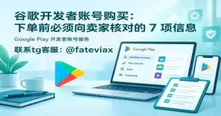 谷歌开发者账号购买：下单前必须向卖家核对的 7 项信息