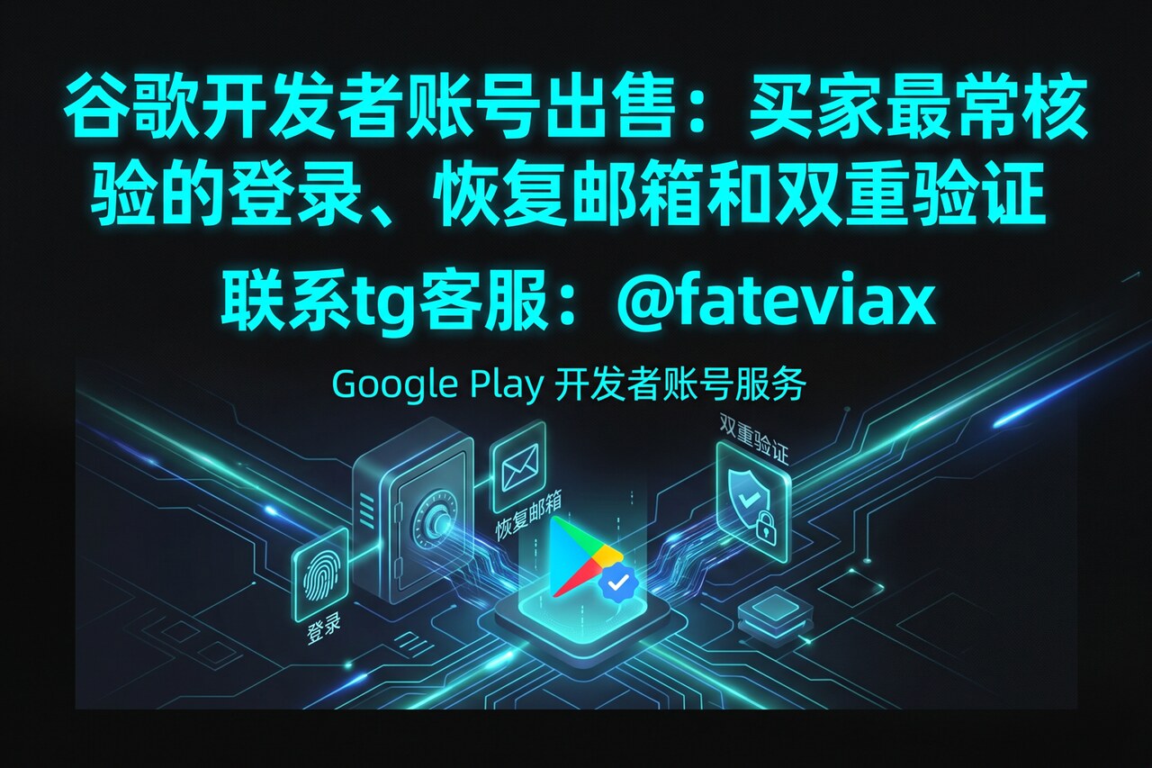 谷歌开发者账号出售：买家最常核验的登录、恢复邮箱和双重验证